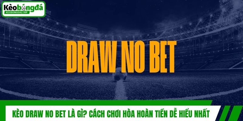 Kèo Draw No Bet Là Gì? Cách Chơi Hòa Hoàn Tiền Dễ Hiểu Nhất