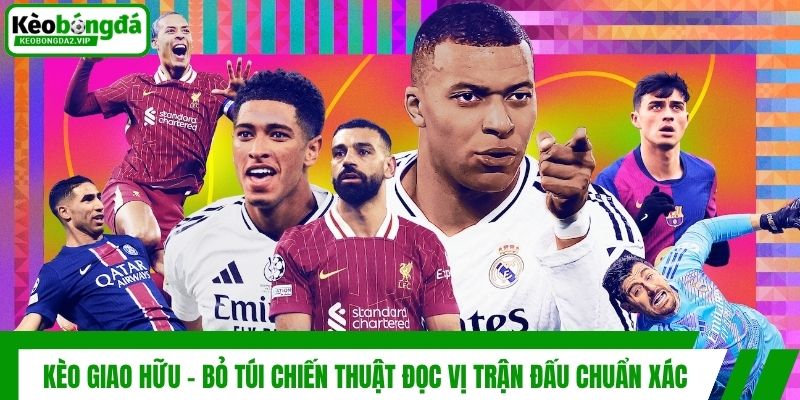 Kèo Giao Hữu - Bỏ Túi Chiến Thuật Đọc Vị Trận Đấu Chuẩn Xác