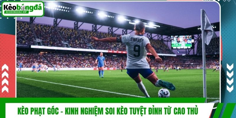 Kèo Phạt Góc - Kinh Nghiệm Soi Kèo Tuyệt Đỉnh Từ Cao Thủ 1 Kèo Phạt Góc - Kinh Nghiệm Soi Kèo Tuyệt Đỉnh Từ Cao Thủ