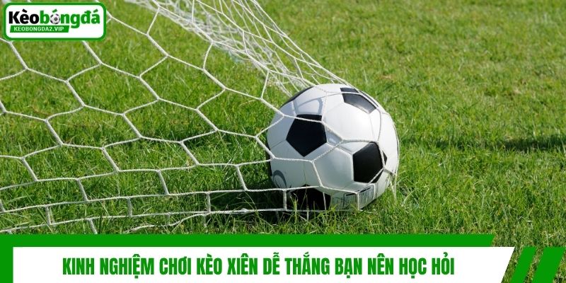 Kèo Xiên Là Gì Và Kinh Nghiệm Đánh Xiên Luôn Thắng 4 Kinh nghiệm chơi kèo xiên dễ thắng bạn nên học hỏi
