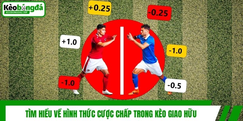 Tìm hiểu về hình thức cược chấp trong kèo giao hữu