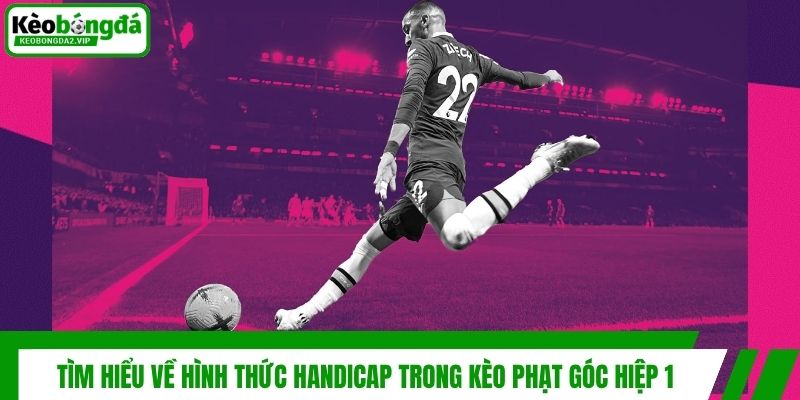 Tìm hiểu về hình thức Handicap trong kèo phạt góc hiệp 1