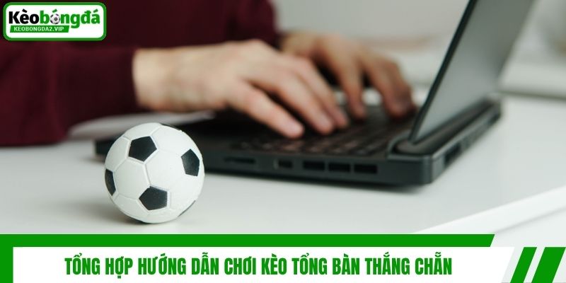 Tổng hợp hướng dẫn chơi kèo tổng bàn thắng chẵn