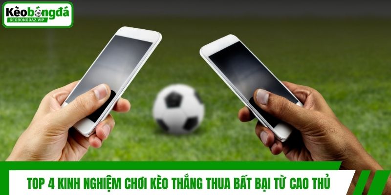 Top 4 Kinh Nghiệm Chơi Kèo Thắng Thua Bất Bại Từ Cao Thủ