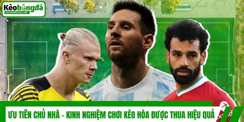 Kèo Hòa Được Thua - Giải Mã Khái Niệm Và Cách Chơi Hiệu Quả 4 Ưu tiên chủ nhà - Kinh nghiệm chơi kèo hòa được thua hiệu quả